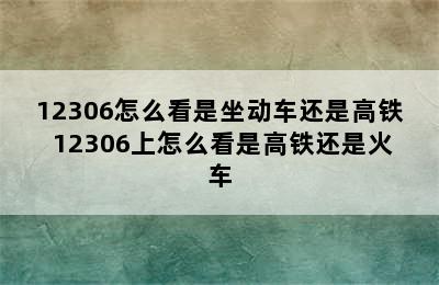 12306怎么看是坐动车还是高铁 12306上怎么看是高铁还是火车